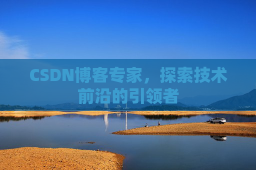CSDN博客专家，探索技术前沿的引领者